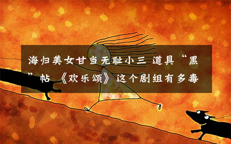 海归美女甘当无耻小三 道具“黑”帖 《欢乐颂》这个剧组有多毒?