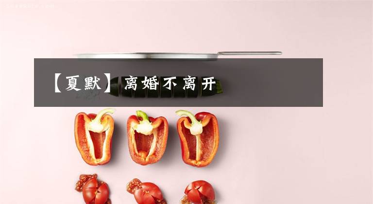 【夏默】离婚不离开