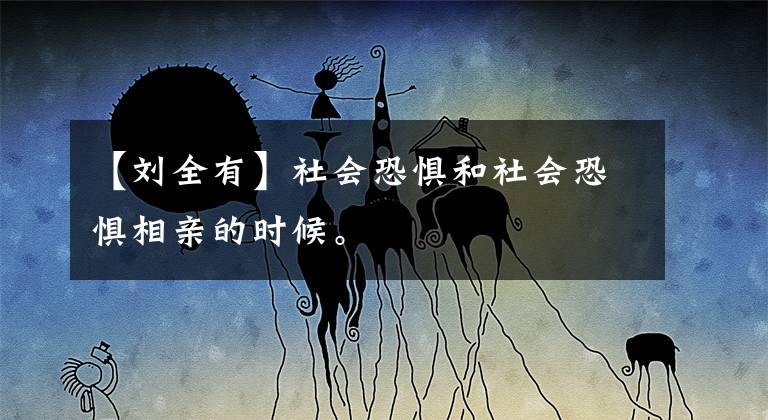 【刘全有】社会恐惧和社会恐惧相亲的时候。