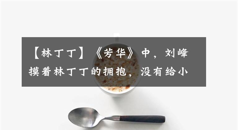 【林丁丁】《芳华》中,刘峰摸着林丁丁的拥抱,没有给小说和电影答案。