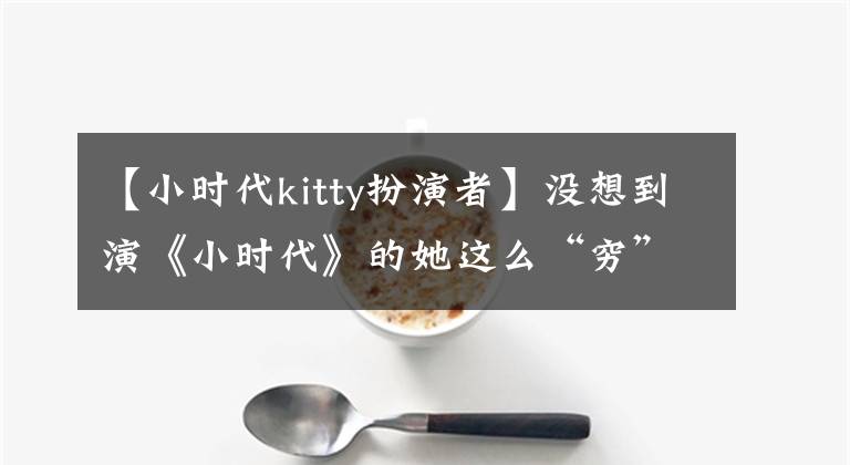 【小时代kitty扮演者】没想到演《小时代》的她这么“穷”，家里也没有环形衣帽间大。