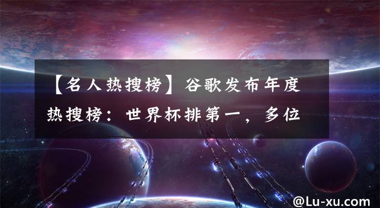 【名人热搜榜】谷歌发布年度热搜榜：世界杯排第一，多位已故名人上榜