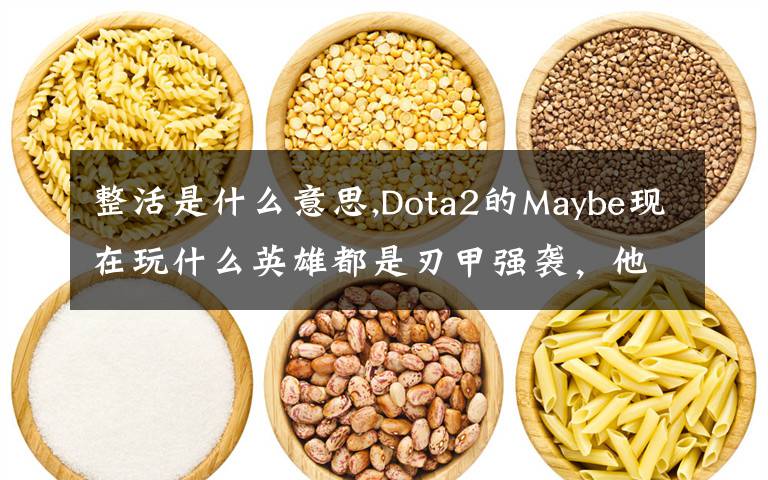 整活是什么意思,Dota2的Maybe现在玩什么英雄都是刃甲强袭，他这样是不是在