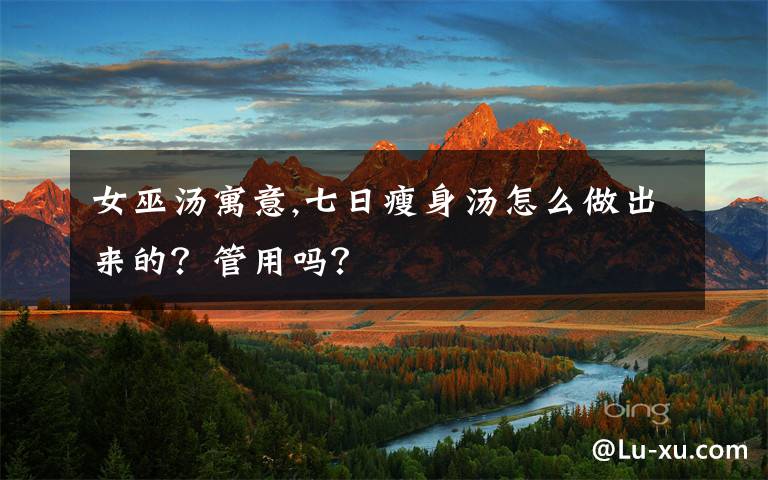 女巫汤寓意,七日瘦身汤怎么做出来的?管用吗?