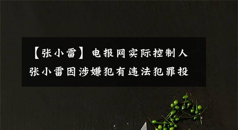 【张小雷】电报网实际控制人张小雷因涉嫌犯有违法犯罪投降而自首。