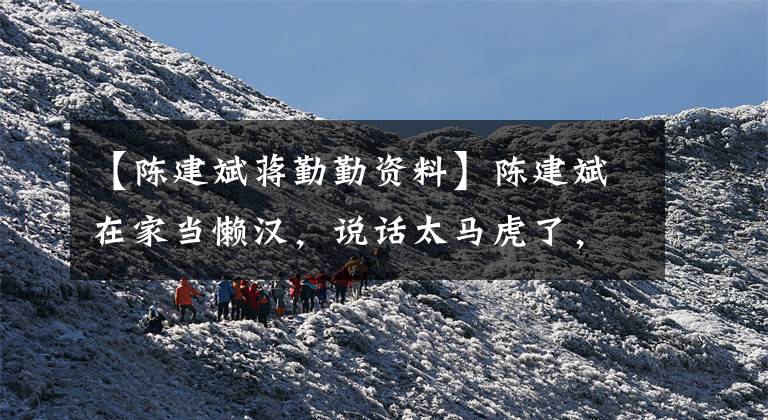 【陈建斌蒋勤勤资料】陈建斌在家当懒汉,说话太马虎了,但这三点让他爱上了张亲15年。