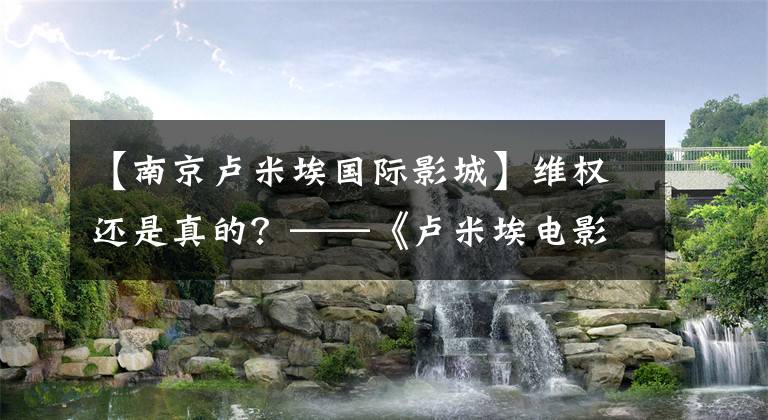 【南京卢米埃国际影城】维权还是真的?——《卢米埃电影城比索事件》始末