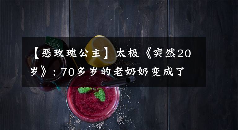 【恶玫瑰公主】太极《突然20岁》: 70多岁的老奶奶变成了20多岁的少女,May非常搞笑。