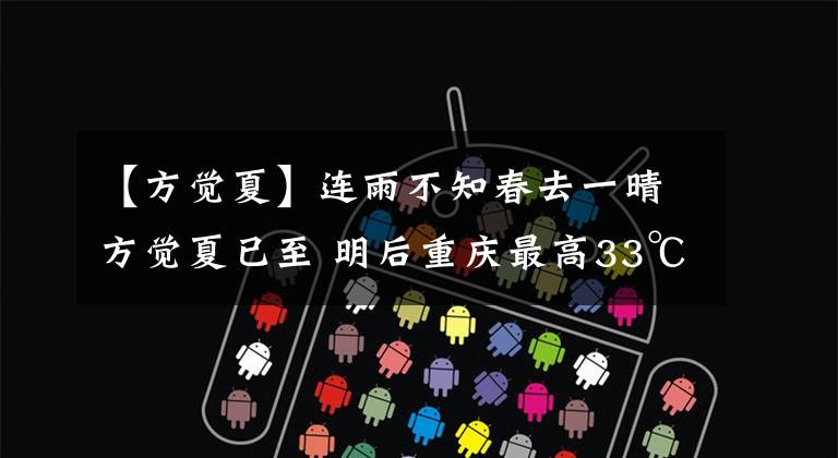 【方觉夏】连雨不知春去一晴方觉夏已至 明后重庆最高33℃