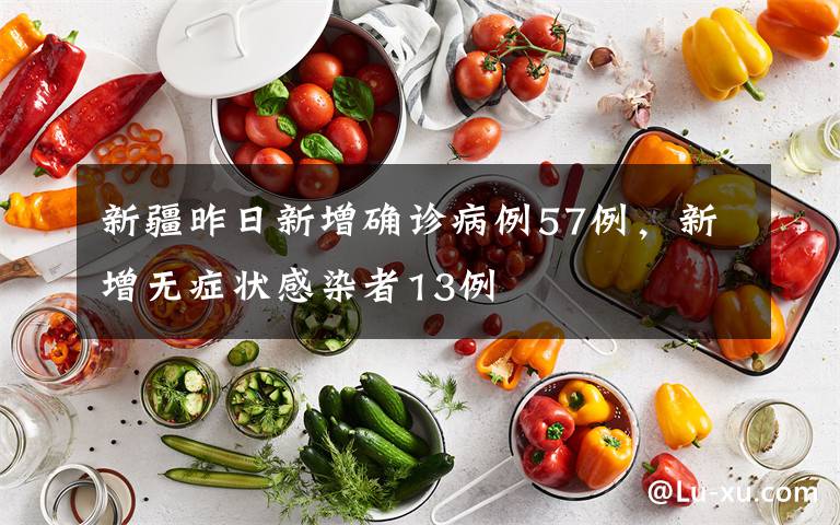 新疆昨日新增确诊病例57例,新增无症状感染者13例