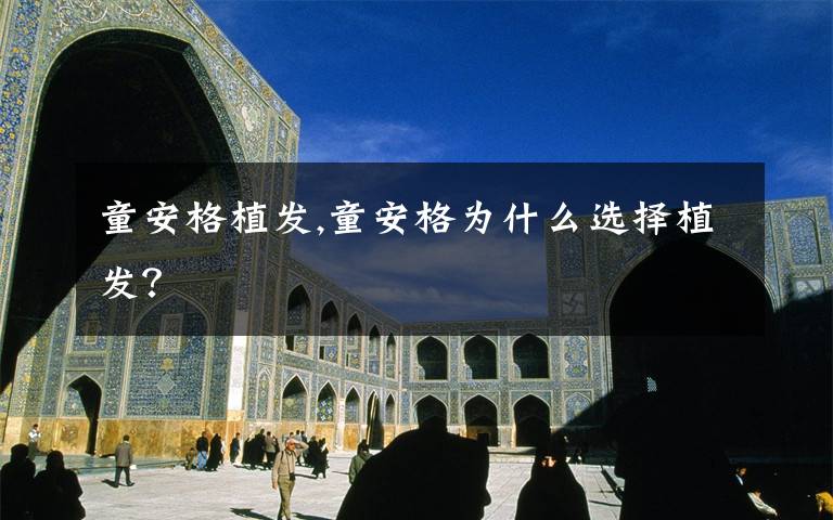 童安格植发,童安格为什么选择植发？