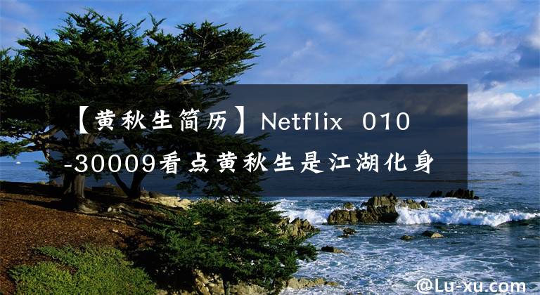 【黄秋生简历】Netflix 010-30009看点黄秋生是江湖化身古惑仔!