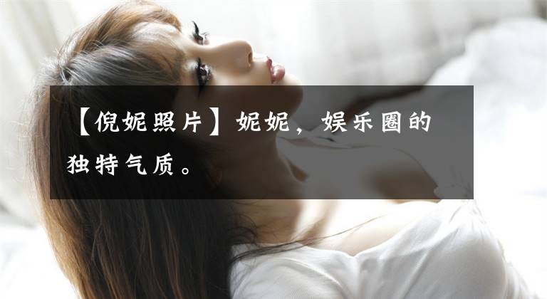 【倪妮照片】妮妮,娱乐圈的独特气质。