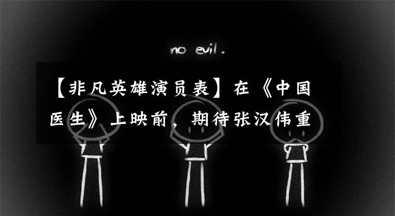 【非凡英雄演员表】在《中国医生》上映前,期待张汉伟重演英雄、杰克逊