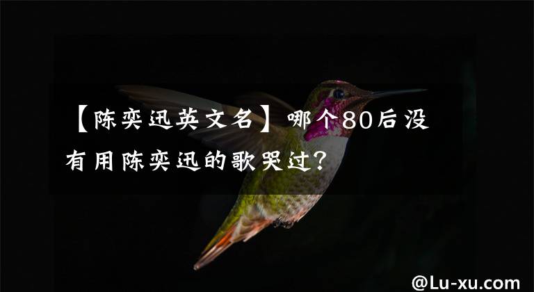 【陈奕迅英文名】哪个80后没有用陈奕迅的歌哭过？