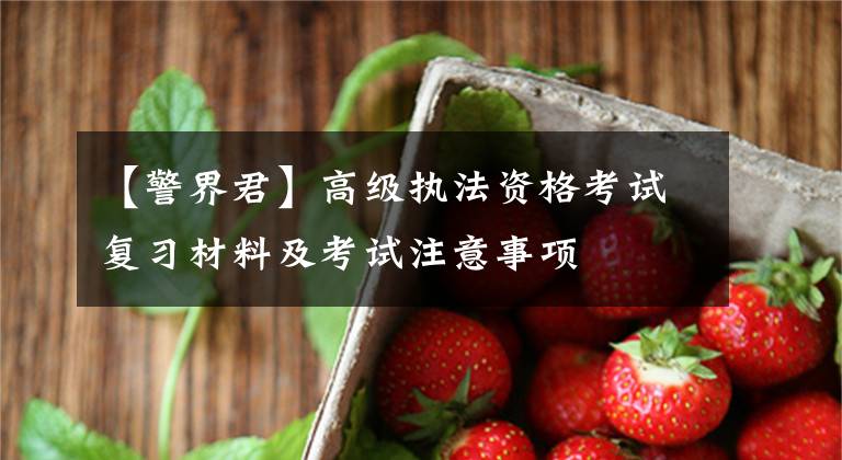 【警界君】高级执法资格考试复习材料及考试注意事项