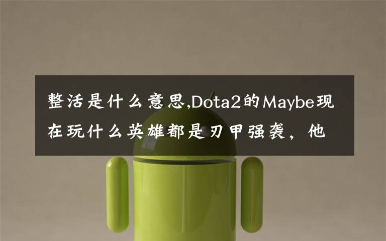 整活是什么意思,Dota2的Maybe现在玩什么英雄都是刃甲强袭,他这样是不是在