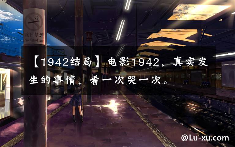 【1942结局】电影1942,真实发生的事情,看一次哭一次。