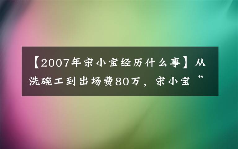 【2007年宋小宝经历什么事】从洗碗工到出场费80万,宋小宝“神隐”826天后又爆新状况