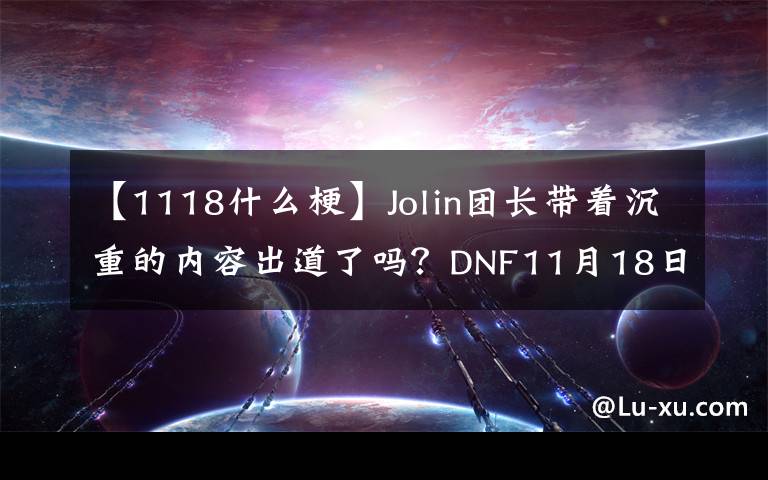 【1118什么梗】Jolin团长带着沉重的内容出道了吗?DNF11月18日集团晚上狂欢节开始。