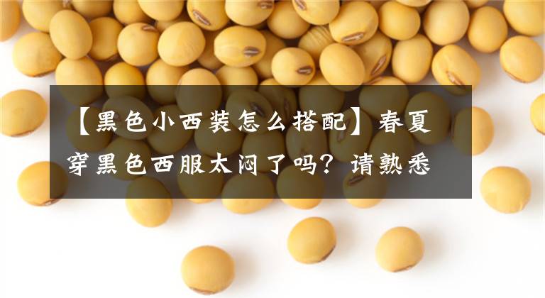 【黑色小西装怎么搭配】春夏穿黑色西服太闷了吗？请熟悉这几种着装思维方式，穿上那种高档感