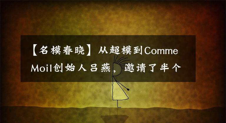 【名模春晓】从超模到Comme MoiI创始人吕燕，邀请了半个娱乐圈的人为她打刀。
