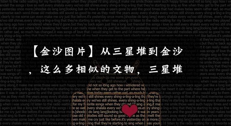 【金沙图片】从三星堆到金沙,这么多相似的文物,三星堆和金沙有什么关系?