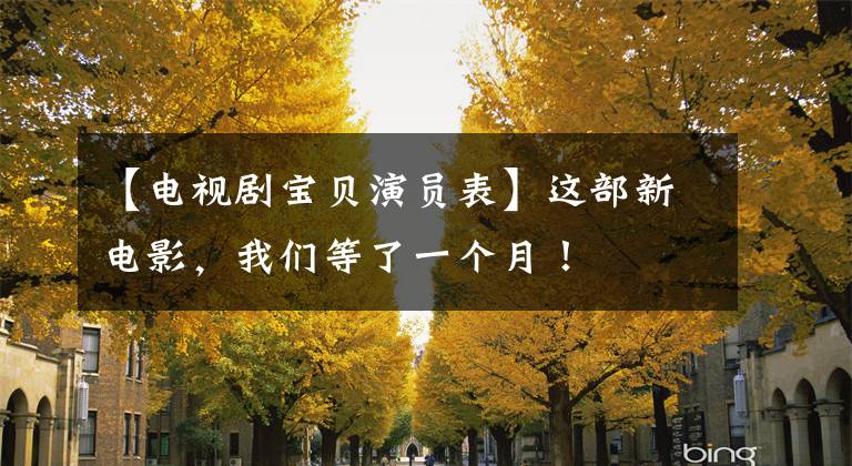 【电视剧宝贝演员表】这部新电影,我们等了一个月!