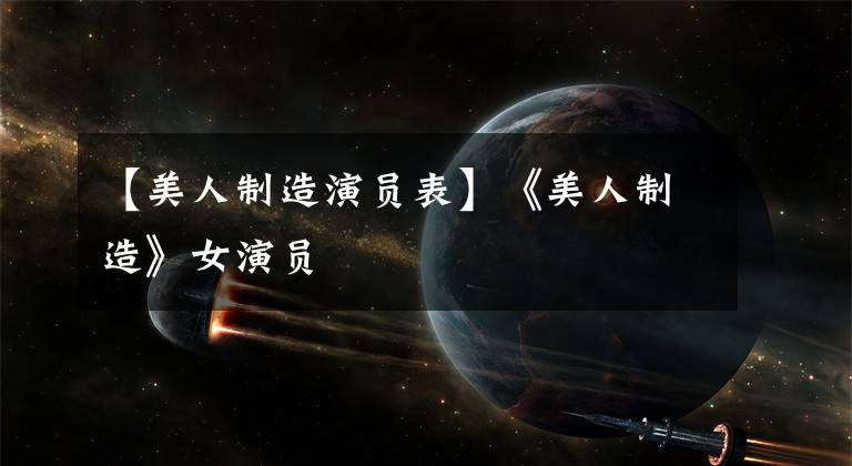 【美人制造演员表】《美人制造》女演员