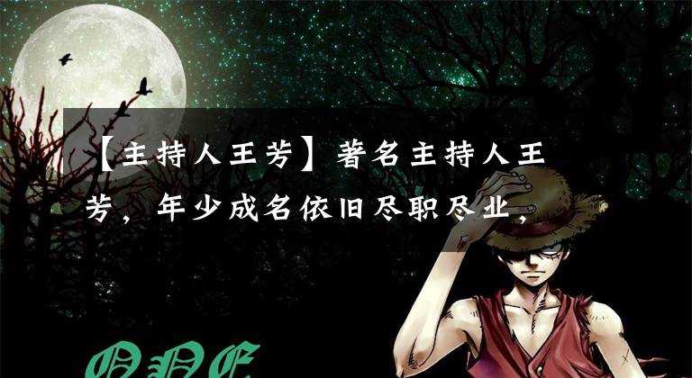 【主持人王芳】著名主持人王芳，年少成名依旧尽职尽业，成为妈妈后转为情感博主