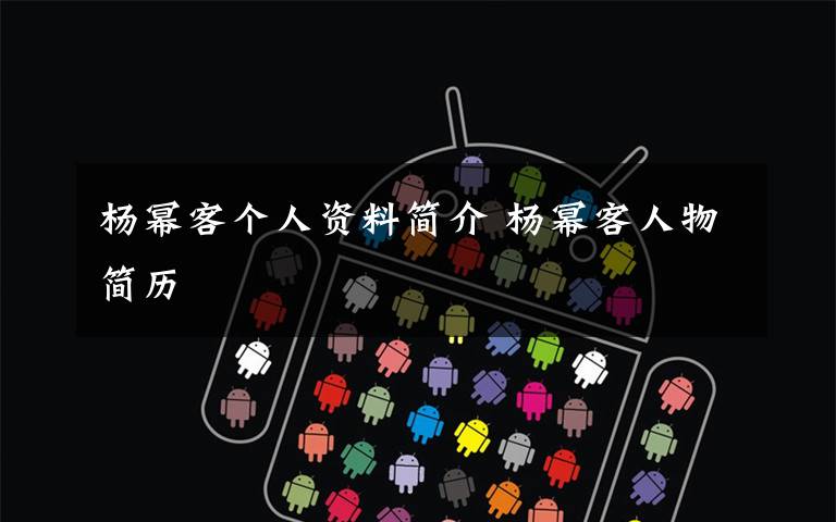 杨幂客个人资料简介 杨幂客人物简历