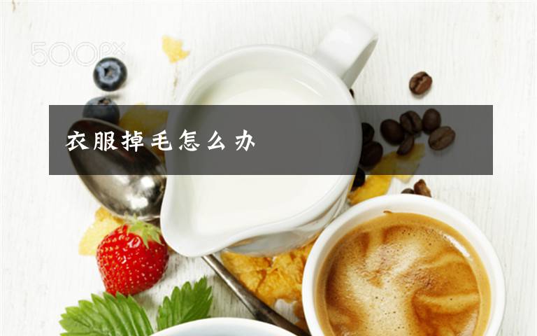 衣服掉毛怎么办