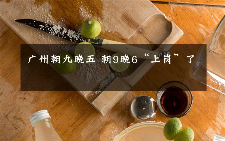广州朝九晚五 朝9晚6“上岗”了
