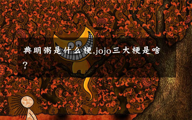 典明粥是什么梗,jojo三大梗是啥？