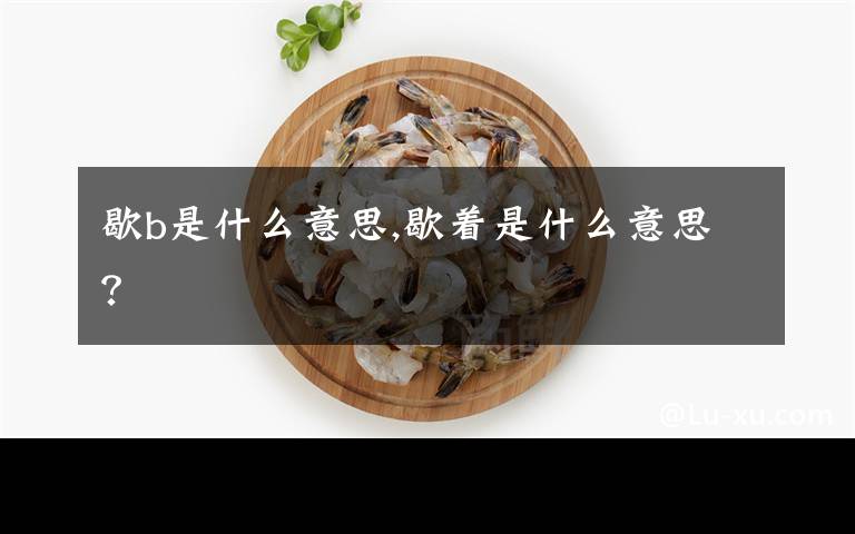 歇b是什么意思,歇着是什么意思?