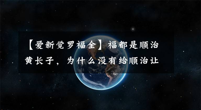 【爱新觉罗福全】福都是顺治黄长子，为什么没有给顺治让位？原来他对顺治说了这句话