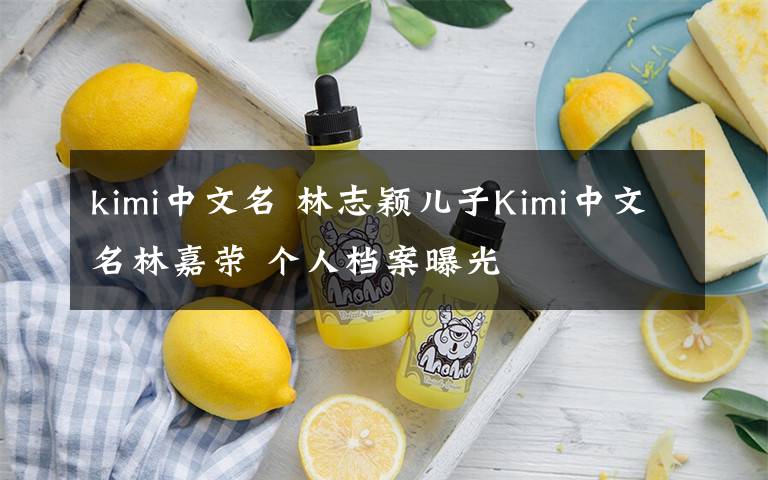 kimi中文名 林志颖儿子Kimi中文名林嘉荣 个人档案曝光