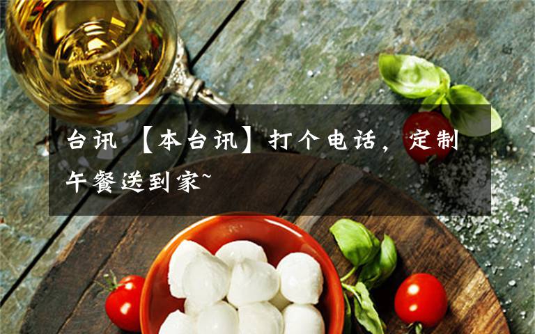 台讯 【本台讯】打个电话,定制午餐送到家~