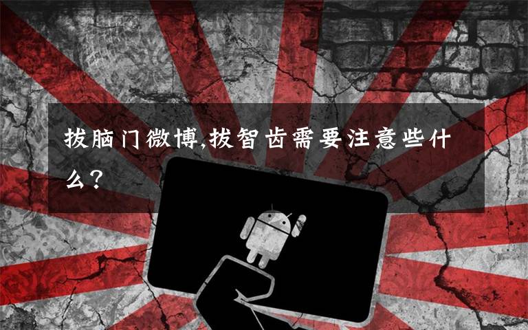 拔脑门微博,拔智齿需要注意些什么?