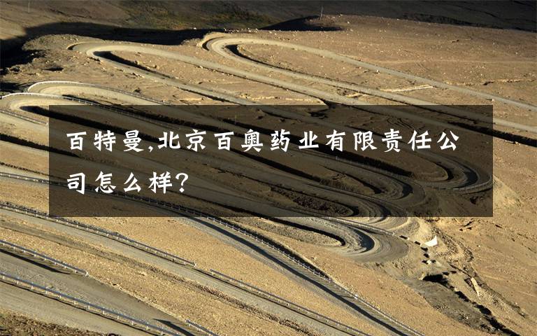 百特曼,北京百奥药业有限责任公司怎么样？