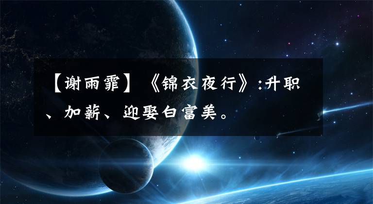 【谢雨霏】《锦衣夜行》:升职、加薪、迎娶白富美。
