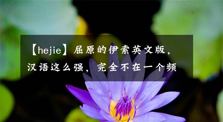 【hejie】屈原的伊索英文版,汉语这么强,完全不在一个频道上
