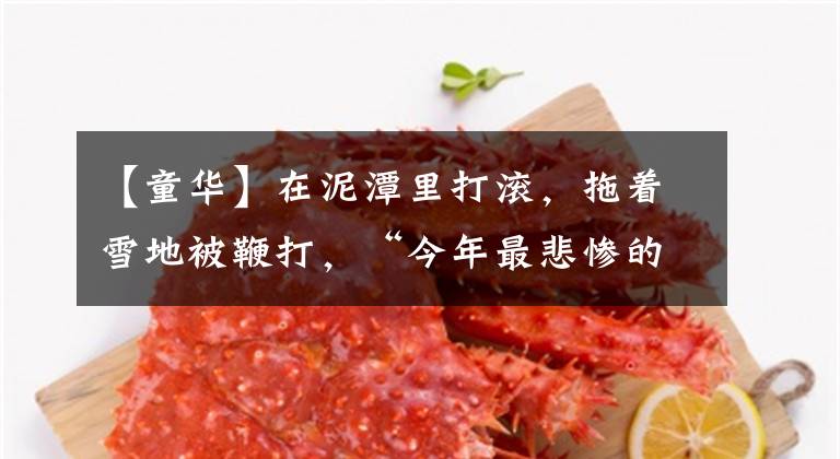 【童华】在泥潭里打滚，拖着雪地被鞭打，“今年最悲惨的90后小花”就是她！