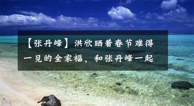 【张丹峰】洪欣晒着春节难得一见的全家福，和张丹峰一起穿亲子装，四口人很幸福。