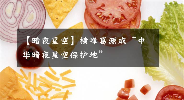 【暗夜星空】横峰葛源成“中华暗夜星空保护地”