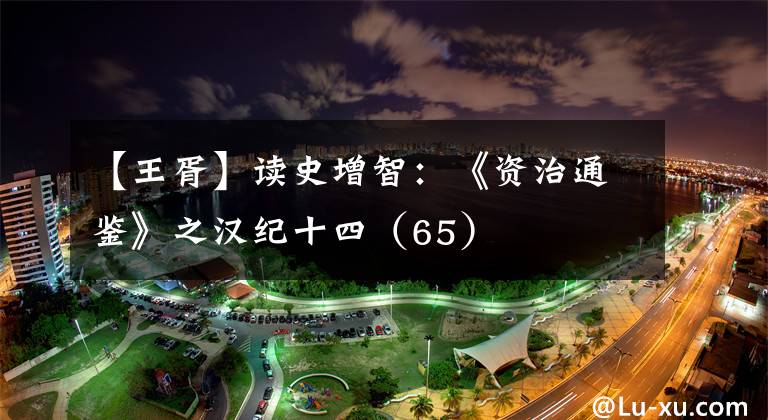 【王胥】读史增智：《资治通鉴》之汉纪十四（65）