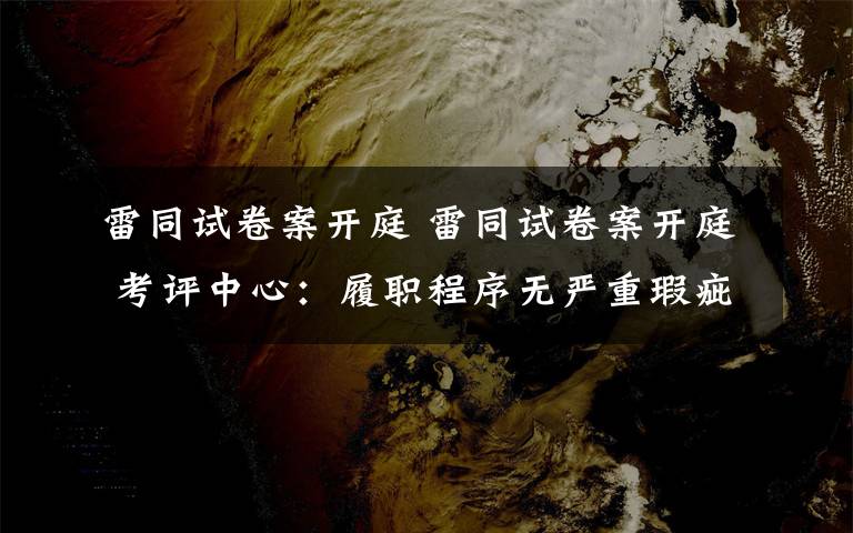 雷同试卷案开庭 雷同试卷案开庭 考评中心:履职程序无严重瑕疵