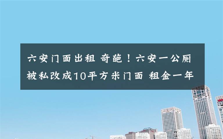 六安门面出租 奇葩！六安一公厕被私改成10平方米门面 租金一年一万