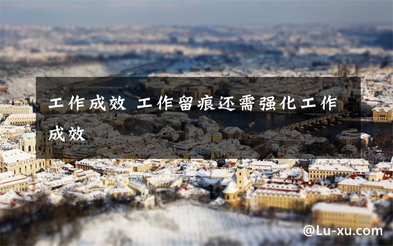 工作成效 工作留痕还需强化工作成效