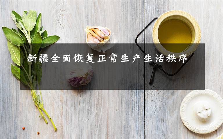 新疆全面恢复正常生产生活秩序